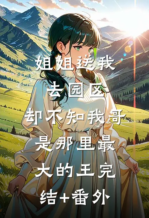 姐姐送我去园区，却不知我哥是那里最大的王完结+番外