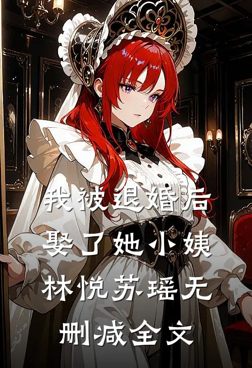 我被退婚后，娶了她小姨林悦苏瑶无删减全文