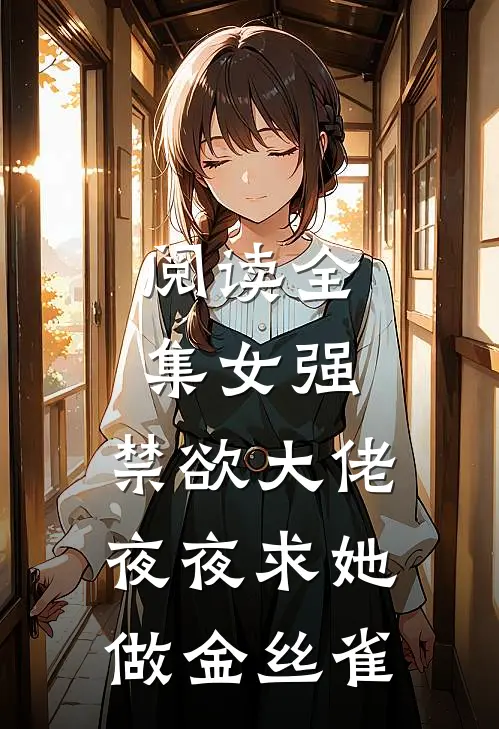 阅读全集女强：禁欲大佬夜夜求她做金丝雀