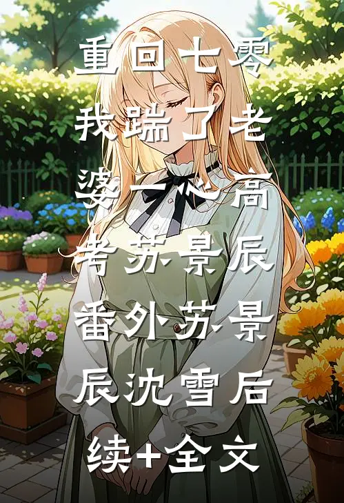 重回七零，我踹了老婆一心高考苏景辰： 番外苏景辰沈雪后续+全文