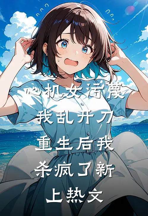 心机女污蔑我乱开刀，重生后我杀疯了新上热文