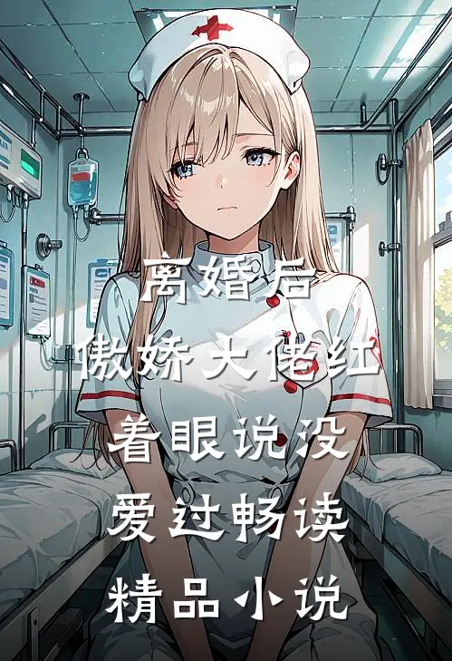 离婚后，傲娇大佬红着眼说没爱过畅读精品小说