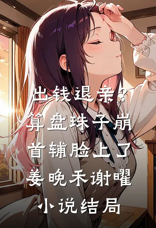 出钱退亲？算盘珠子崩首辅脸上了姜晚禾谢曜小说结局