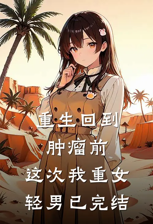 重生回到肿瘤前，这次我重女轻男已完结