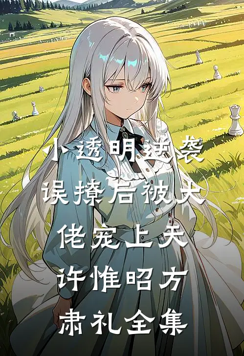 小透明逆袭：误撩后被大佬宠上天许惟昭方肃礼 全集