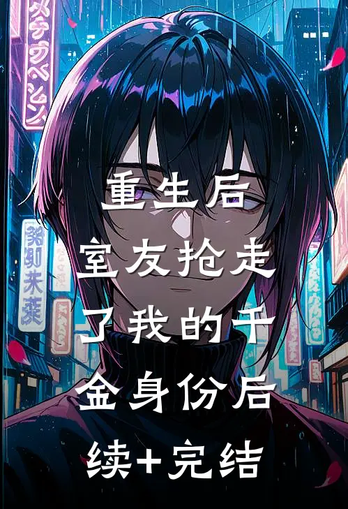 重生后，室友抢走了我的千金身份后续+完结