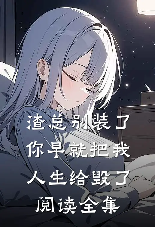 渣总别装了，你早就把我人生给毁了阅读全集