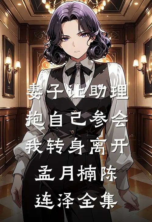 妻子让助理抱自己参会，我转身离开孟月楠陈连泽全集