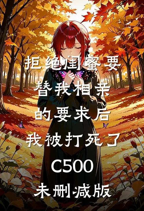 拒绝闺蜜要替我相亲的要求后，我被打死了C500未删减版