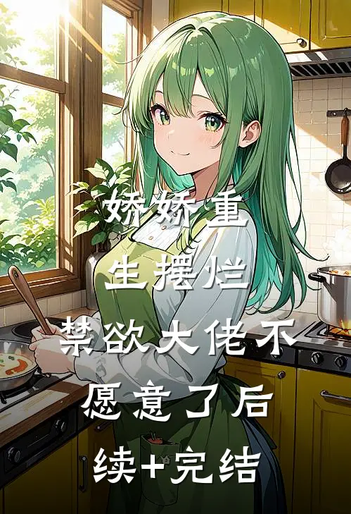 娇娇重生摆烂，禁欲大佬不愿意了后续+完结
