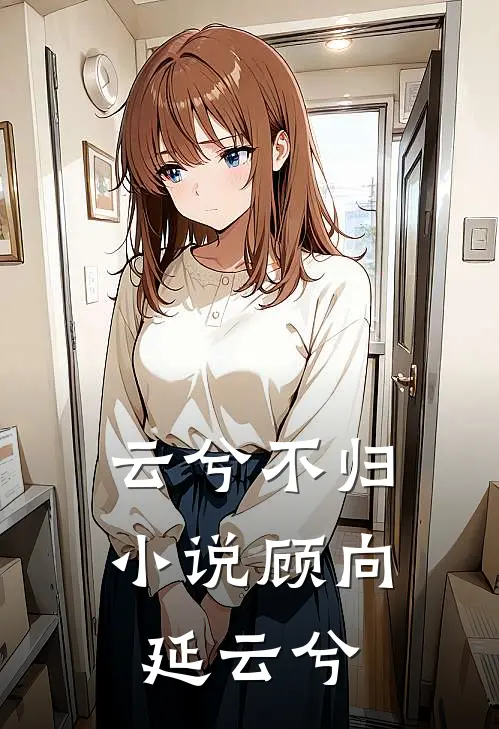 云兮不归小说顾向延云兮