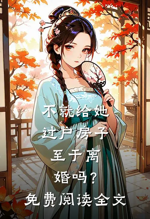 不就给她过户房子，至于离婚吗？免费阅读全文
