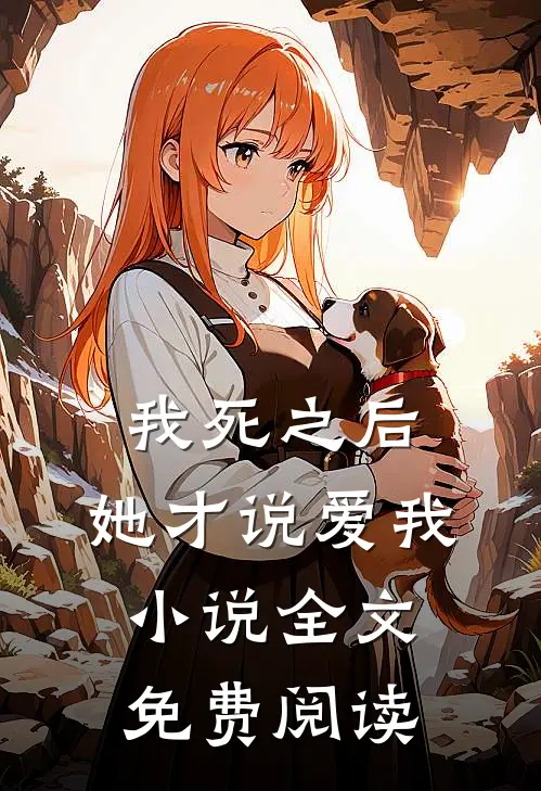 我死之后，她才说爱我小说全文免费阅读