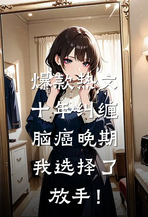 爆款热文十年纠缠：脑癌晚期，我选择了放手！