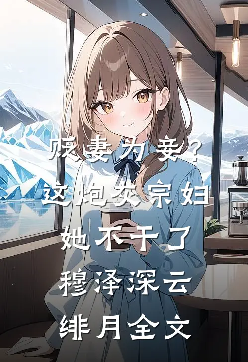 贬妻为妾？这炮灰宗妇她不干了穆泽深云绯月全文