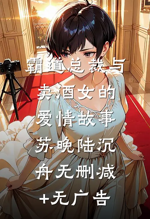 霸道总裁与卖酒女的爱情故事苏晚陆沉舟无删减+无广告