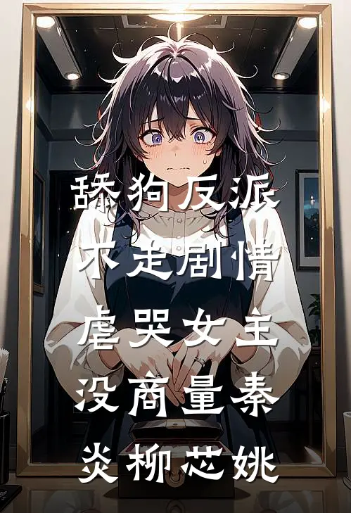 舔狗反派不走剧情，虐哭女主没商量秦炎柳芯姚