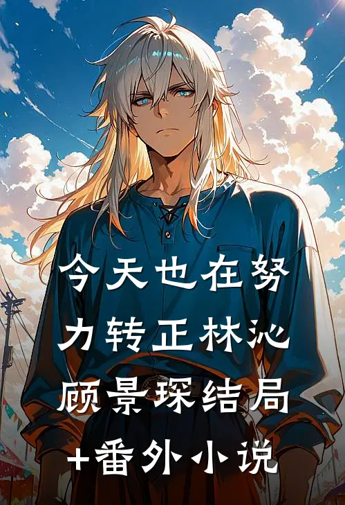 今天也在努力转正林沁顾景琛结局+番外小说