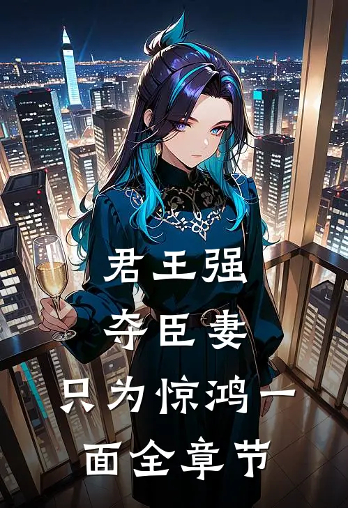 君王强夺臣妻,只为惊鸿一面全章节免费阅读