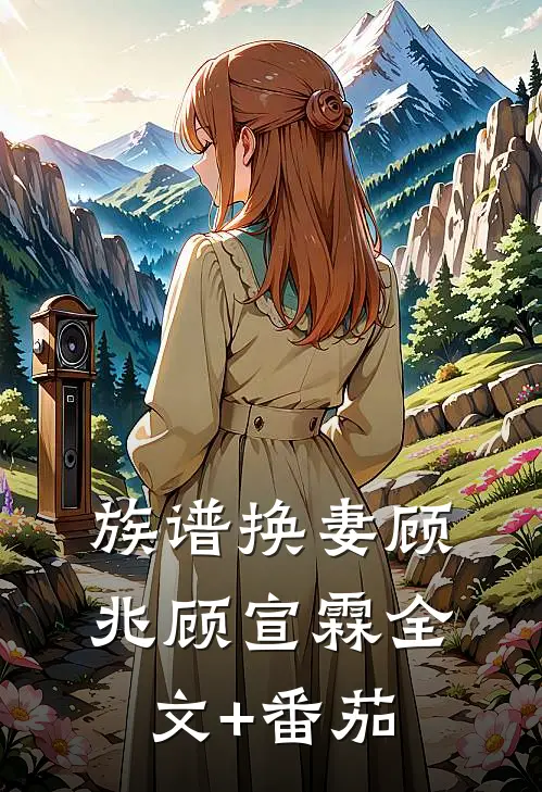 族谱换妻顾兆顾宣霖全文+番茄