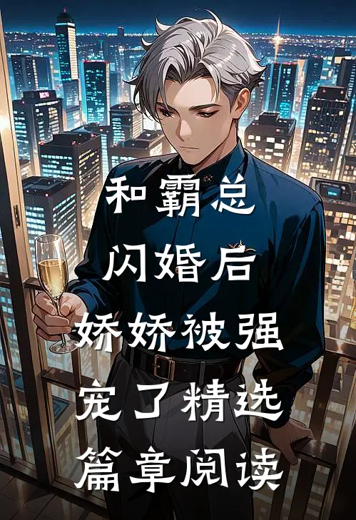 和霸总闪婚后，娇娇被强宠了精选篇章阅读