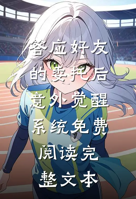 答应好友的委托后意外觉醒系统免费阅读完整文本