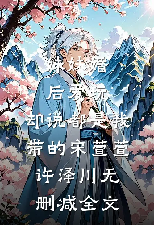 妹妹婚后爱玩，却说都是我带的宋萱萱许泽川无删减全文