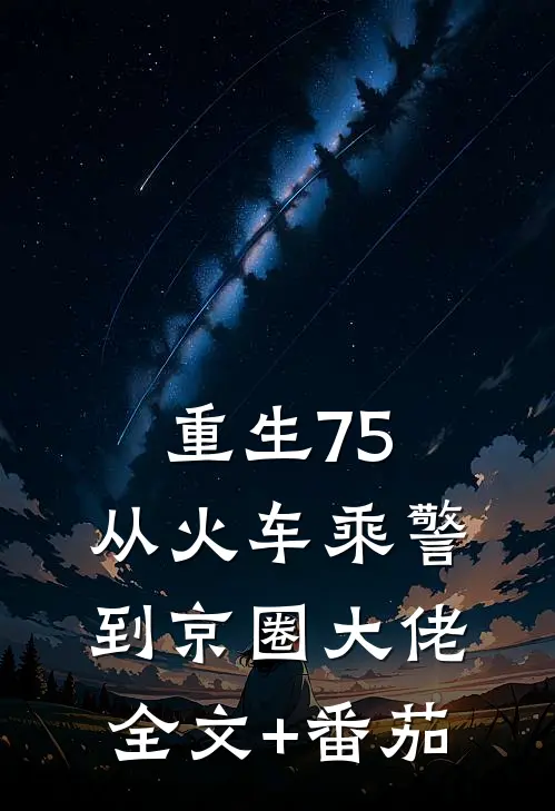 重生75：从火车乘警到京圈大佬全文+番茄