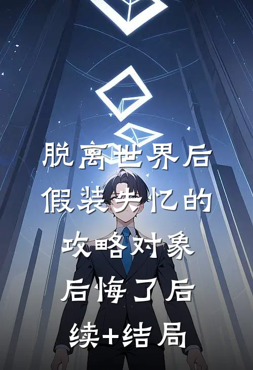 脱离世界后，假装失忆的攻略对象后悔了后续+结局