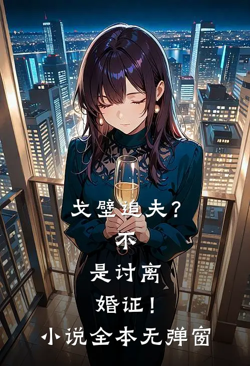 戈壁追夫？不，是讨离婚证！小说全本无弹窗