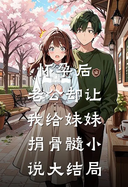 怀孕后，老公却让我给妹妹捐骨髓小说大结局