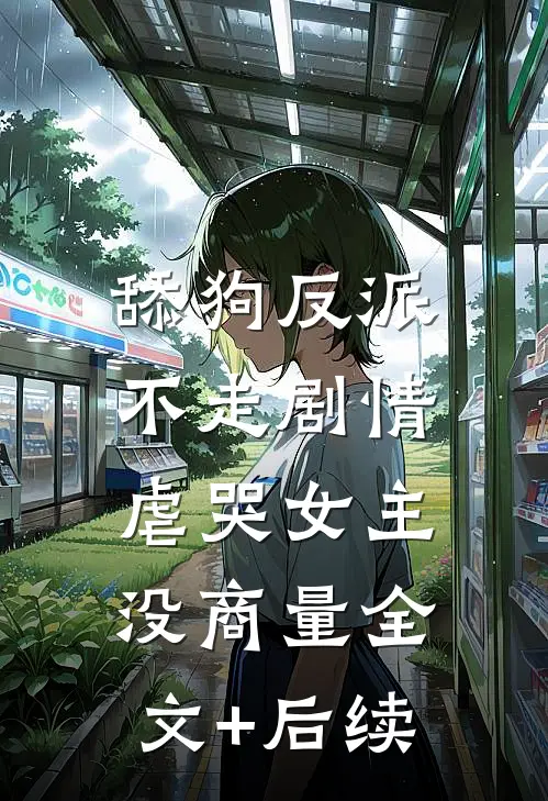 舔狗反派不走剧情，虐哭女主没商量全文+后续