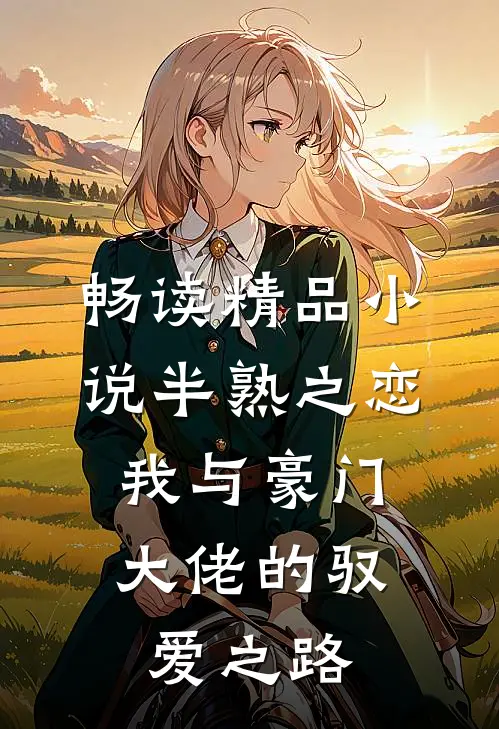 畅读精品小说半熟之恋：我与豪门大佬的驭爱之路