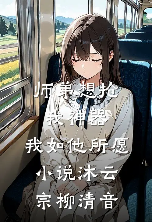 师弟想抢我神器，我如他所愿小说沐云宗柳清音