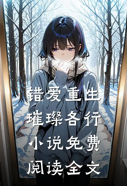 错爱重生,璀璨各行免费阅读全文无弹窗