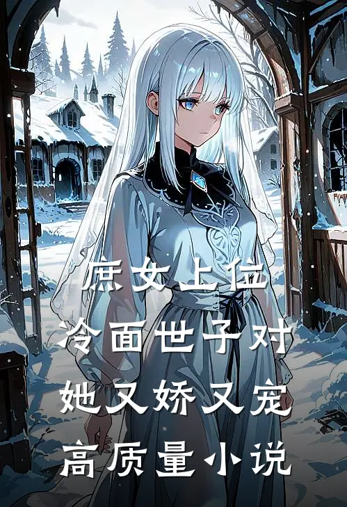 庶女上位，冷面世子对她又娇又宠高质量小说