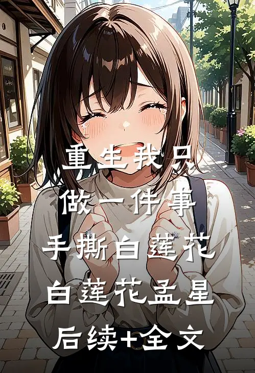 重生我只做一件事，手撕白莲花白莲花孟星后续+全文