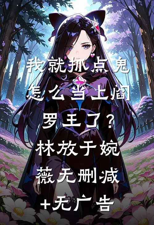 我就抓点鬼，怎么当上阎罗王了？林放于婉薇无删减+无广告