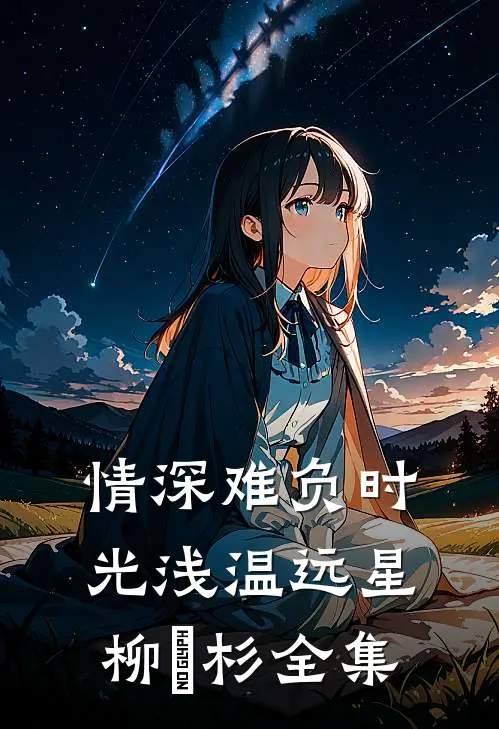情深难负时光浅温远星柳玥杉全集