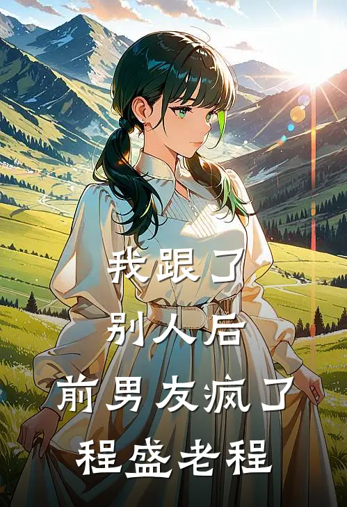 我跟了别人后，前男友疯了程盛老程