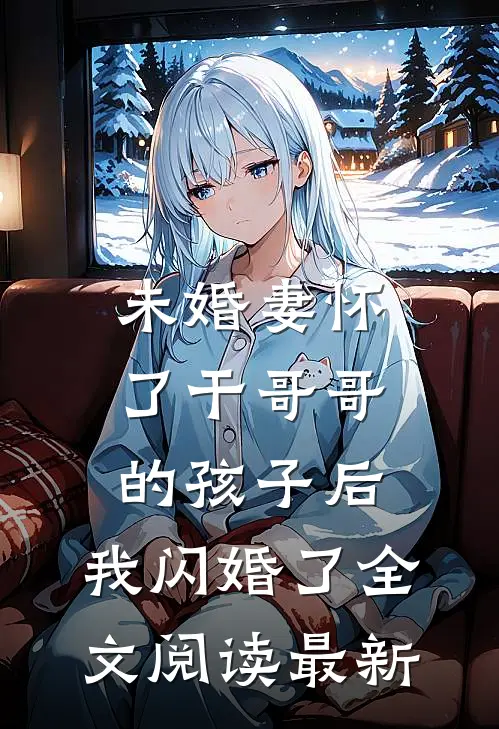 未婚妻怀了干哥哥的孩子后，我闪婚了全文阅读最新