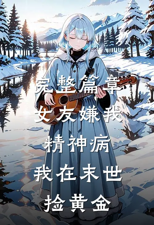 完整篇章女友嫌我精神病，我在末世捡黄金