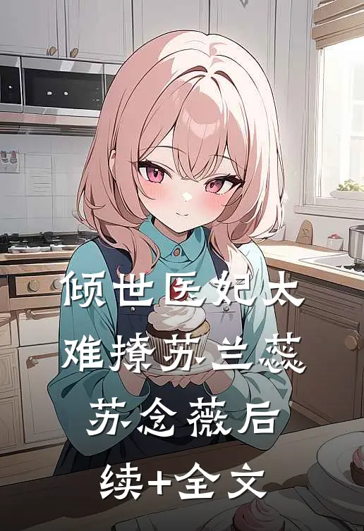 倾世医妃太难撩苏兰蕊苏念薇后续+全文