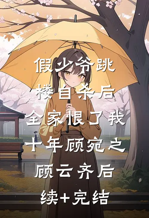 假少爷跳楼自杀后，全家恨了我十年顾宛之顾云齐后续+完结