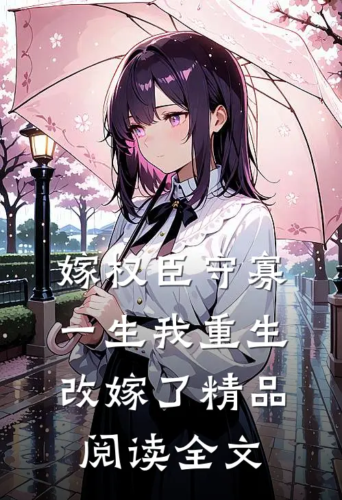 嫁权臣守寡一生我重生改嫁了精品阅读全文