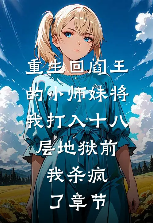 重生回阎王的小师妹将我打入十八层地狱前，我杀疯了章节