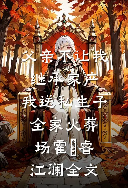 父亲不让我继承家产，我送私生子全家火葬场霍璟睿江澜全文