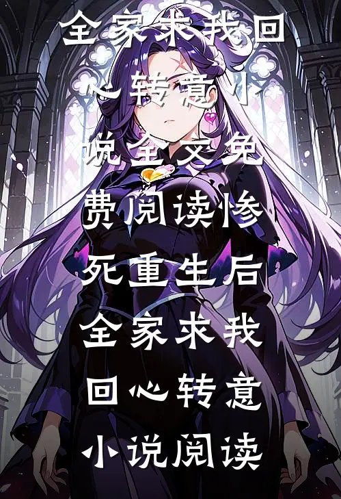 惨死重生后，全家求我回心转意小说全文免费阅读_惨死重生后，全家求我回心转意小说阅读