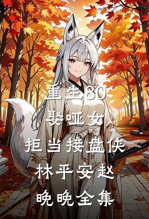 重生80：娶哑女，拒当接盘侠林平安赵晚晚全集