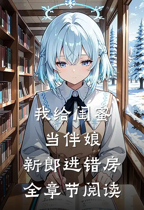 我给闺蜜当伴娘，新郎进错房全章节阅读